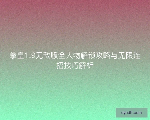 拳皇1.9无敌版全人物解锁攻略与无限连招技巧解析