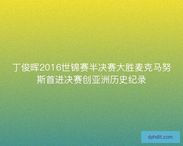 丁俊晖2016世锦赛半决赛大胜麦克马努斯首进决赛创亚洲历史纪录