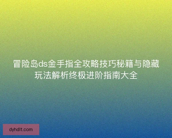 冒险岛ds金手指全攻略技巧秘籍与隐藏玩法解析终极进阶指南大全