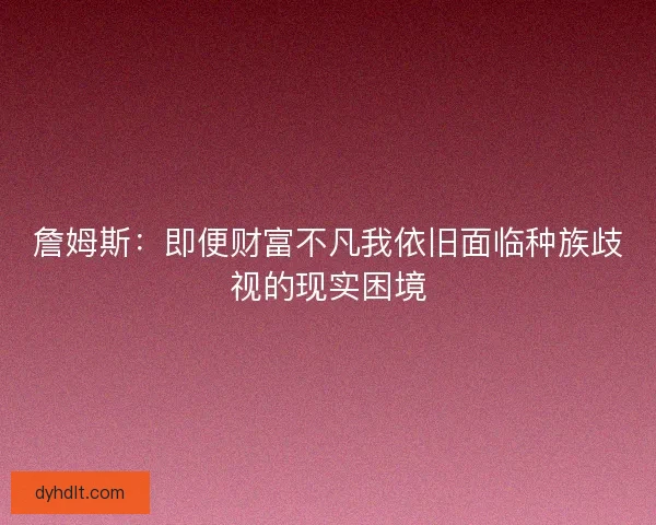 詹姆斯：即便财富不凡我依旧面临种族歧视的现实困境